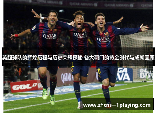 英超球队的辉煌历程与历史荣耀探秘 各大豪门的黄金时代与成就回顾