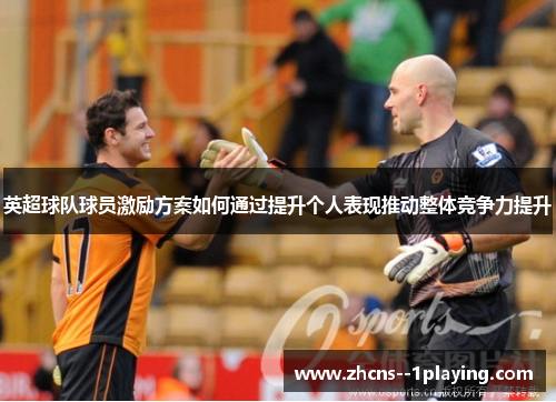 英超球队球员激励方案如何通过提升个人表现推动整体竞争力提升