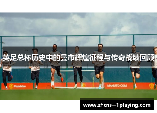 英足总杯历史中的曼市辉煌征程与传奇战绩回顾