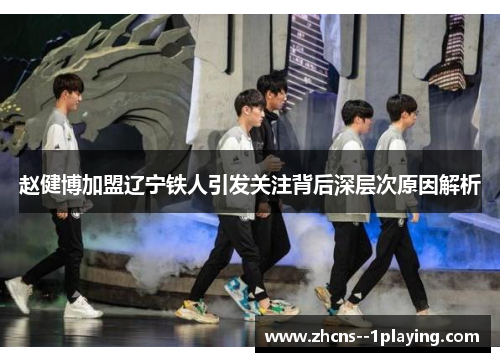 赵健博加盟辽宁铁人引发关注背后深层次原因解析