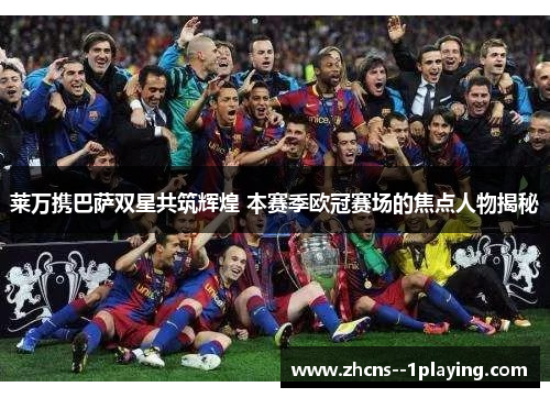 莱万携巴萨双星共筑辉煌 本赛季欧冠赛场的焦点人物揭秘