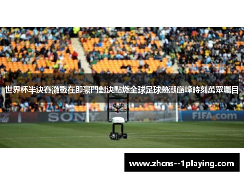 世界杯半決賽激戰在即豪門對決點燃全球足球熱潮巔峰時刻萬眾矚目