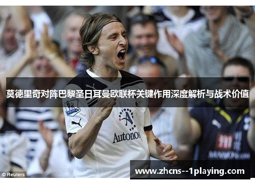 莫德里奇对阵巴黎圣日耳曼欧联杯关键作用深度解析与战术价值