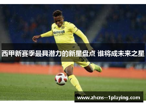 西甲新赛季最具潜力的新星盘点 谁将成未来之星