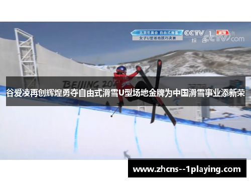谷爱凌再创辉煌勇夺自由式滑雪U型场地金牌为中国滑雪事业添新荣