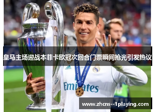 皇马主场迎战本菲卡欧冠次回合门票瞬间抢光引发热议