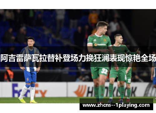 阿吉雷萨瓦拉替补登场力挽狂澜表现惊艳全场