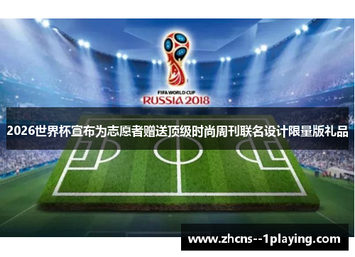 2026世界杯宣布为志愿者赠送顶级时尚周刊联名设计限量版礼品