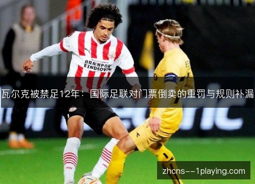 瓦尔克被禁足12年：国际足联对门票倒卖的重罚与规则补漏